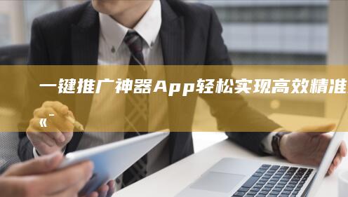 一键推广神器App：轻松实现高效精准的移动端营销